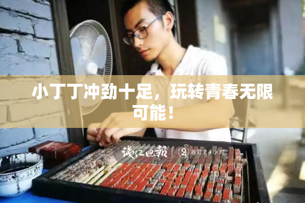 小丁丁冲劲十足，玩转青春无限可能！