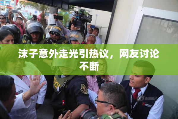 沫子意外走光引热议，网友讨论不断