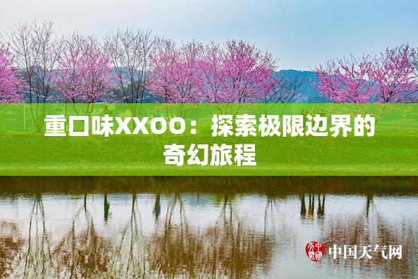 重口味XXOO：探索极限边界的奇幻旅程