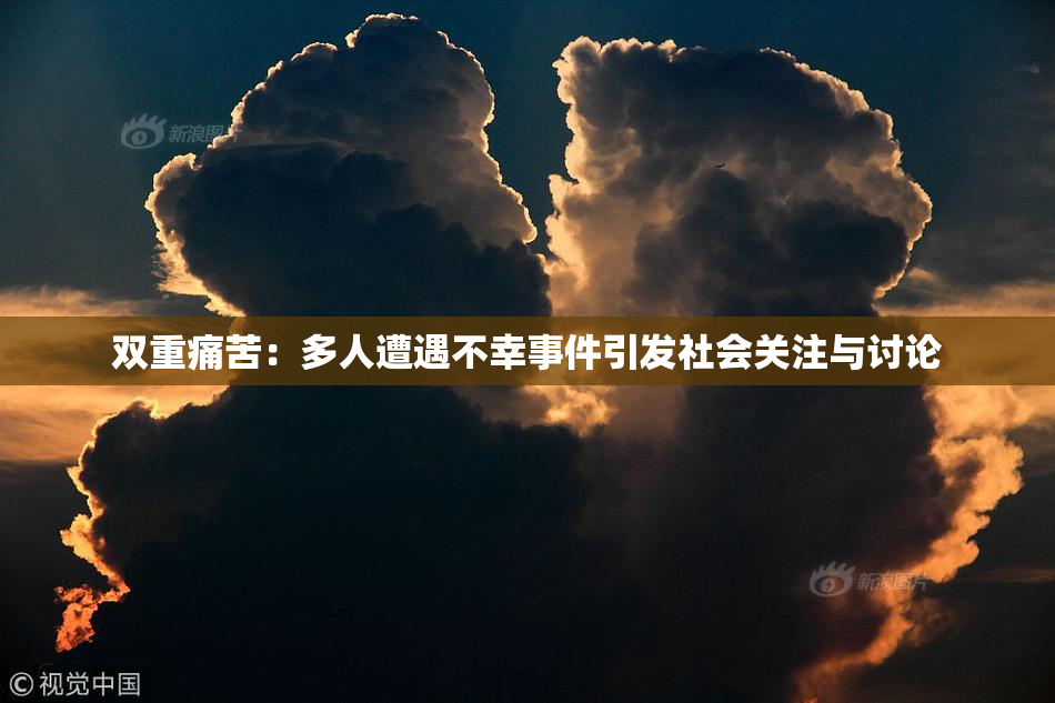 双重痛苦：多人遭遇不幸事件引发社会关注与讨论
