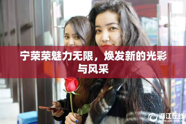 宁荣荣魅力无限，焕发新的光彩与风采