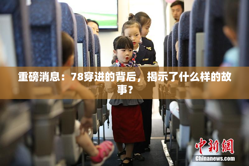 重磅消息：78穿进的背后，揭示了什么样的故事？