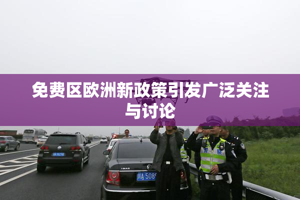 免费区欧洲新政策引发广泛关注与讨论
