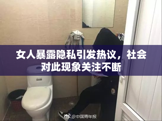 女人暴露隐私引发热议，社会对此现象关注不断
