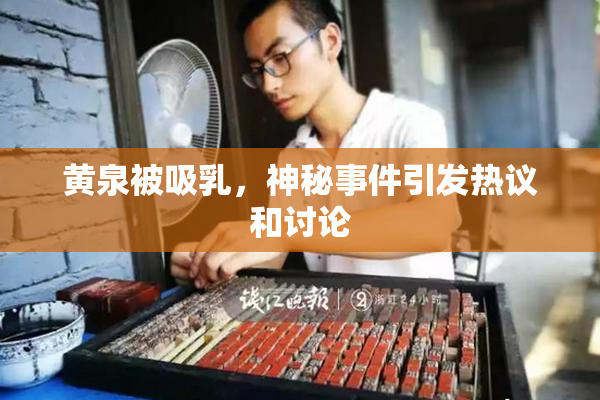 黄泉被吸乳，神秘事件引发热议和讨论