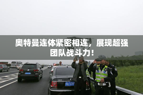 奥特曼连体紧密相连，展现超强团队战斗力！