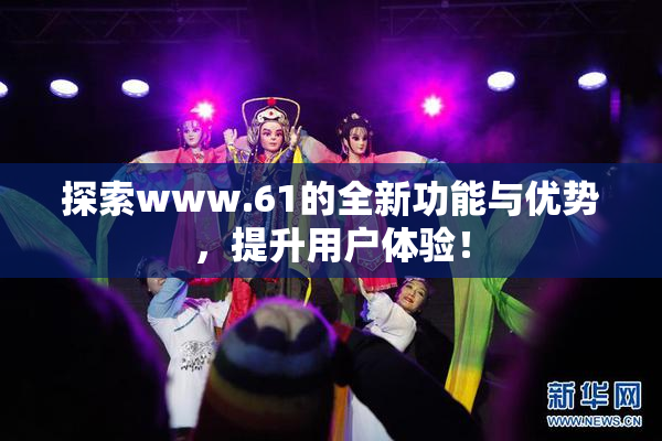 探索www.61的全新功能与优势，提升用户体验！