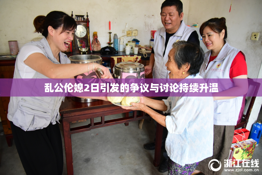 乱公伦媳2日引发的争议与讨论持续升温