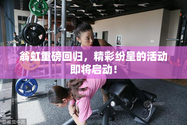翁虹重磅回归，精彩纷呈的活动即将启动！