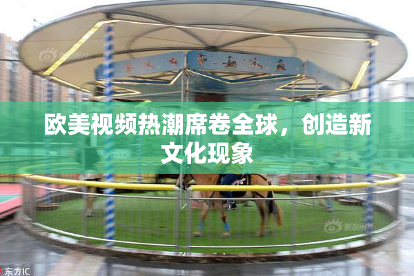 欧美视频热潮席卷全球，创造新文化现象