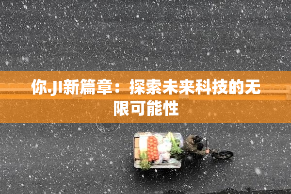 你.JI新篇章：探索未来科技的无限可能性