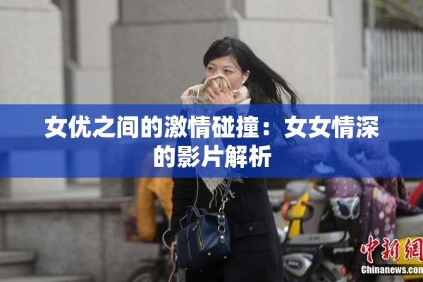 女优之间的激情碰撞：女女情深的影片解析