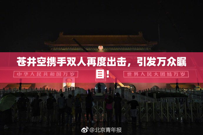 苍井空携手双人再度出击，引发万众瞩目！