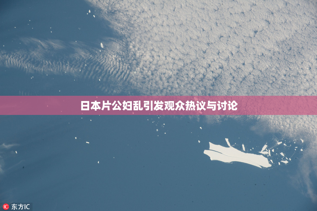 日本片公妇乱引发观众热议与讨论