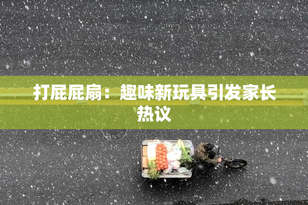 打屁屁扇：趣味新玩具引发家长热议