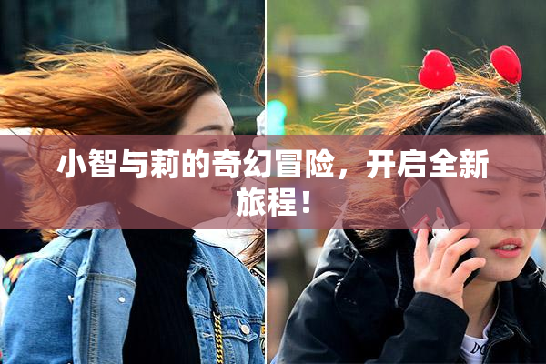 小智与莉的奇幻冒险，开启全新旅程！
