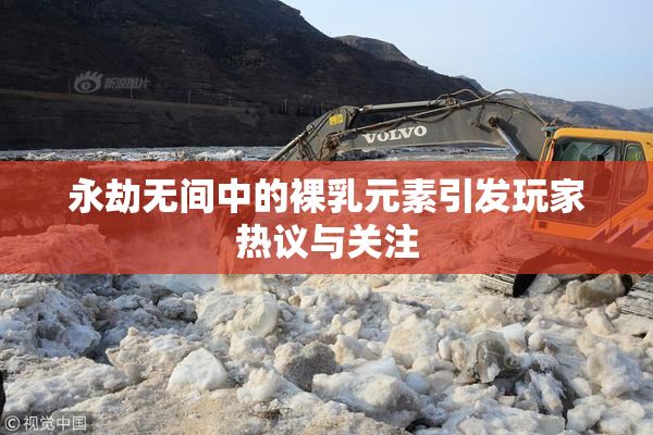 永劫无间中的裸乳元素引发玩家热议与关注