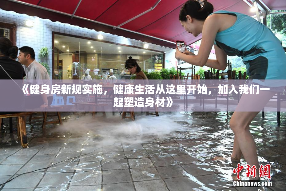 《健身房新规实施，健康生活从这里开始，加入我们一起塑造身材》