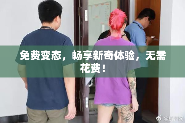 免费变态，畅享新奇体验，无需花费！