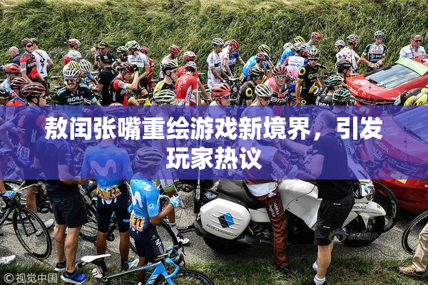 敖闰张嘴重绘游戏新境界，引发玩家热议