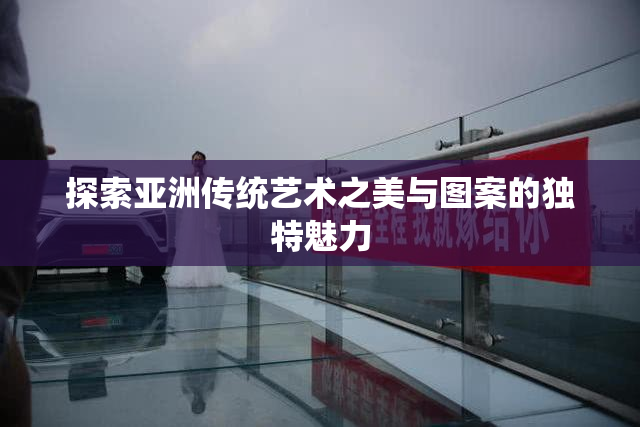 探索亚洲传统艺术之美与图案的独特魅力
