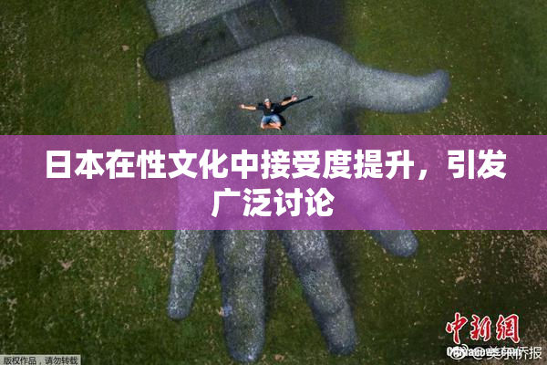 日本在性文化中接受度提升，引发广泛讨论