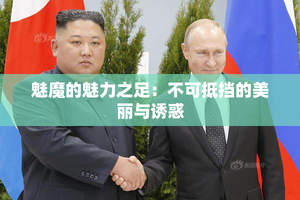 魅魔的魅力之足：不可抵挡的美丽与诱惑