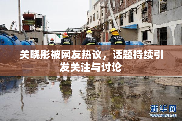 关晓彤被网友热议，话题持续引发关注与讨论