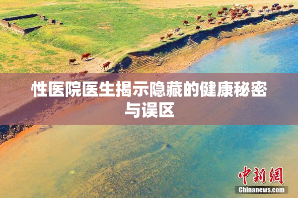 性医院医生揭示隐藏的健康秘密与误区