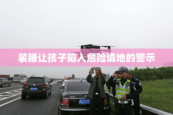装睡让孩子陷入危险境地的警示
