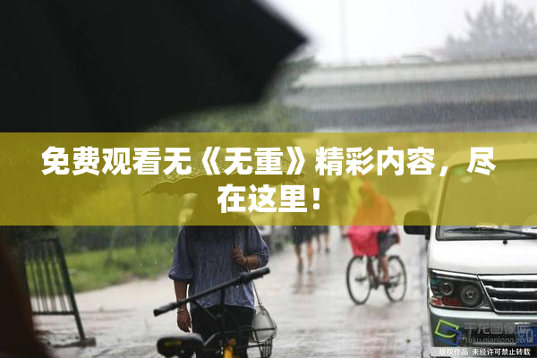 免费观看无《无重》精彩内容，尽在这里！