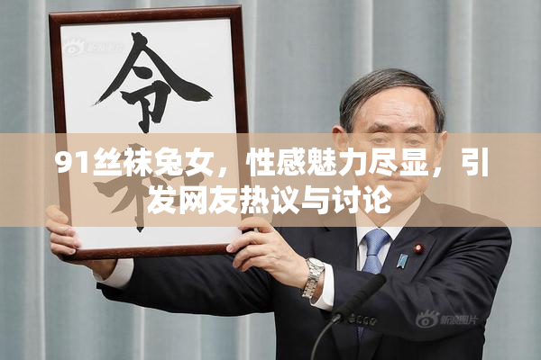 91丝袜兔女，性感魅力尽显，引发网友热议与讨论