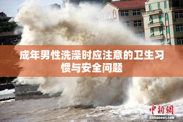 成年男性洗澡时应注意的卫生习惯与安全问题