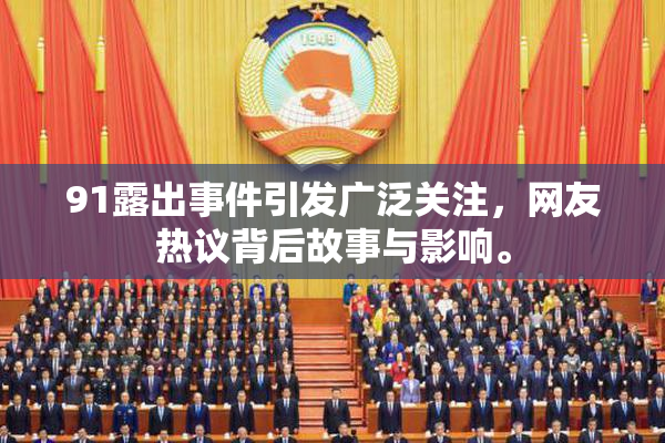 91露出事件引发广泛关注，网友热议背后故事与影响。