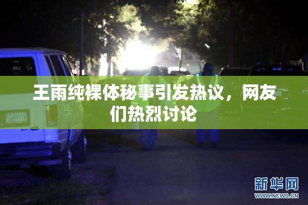 王雨纯裸体秘事引发热议，网友们热烈讨论