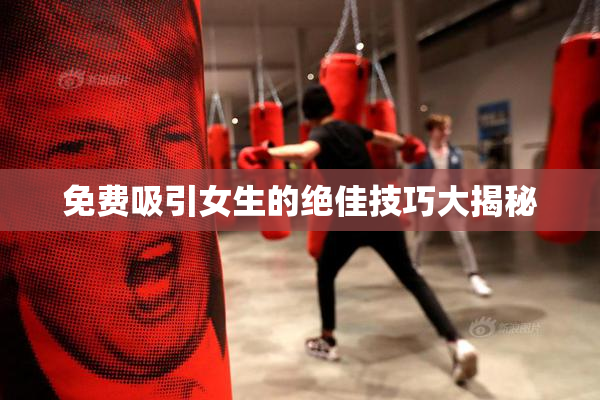 免费吸引女生的绝佳技巧大揭秘