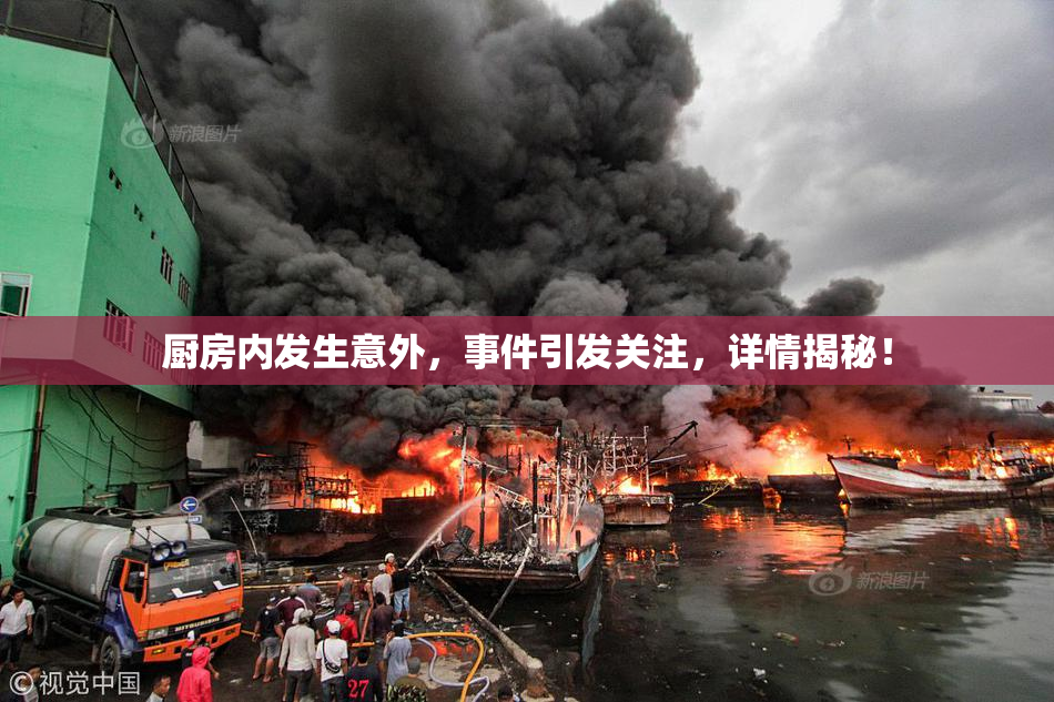 厨房内发生意外，事件引发关注，详情揭秘！