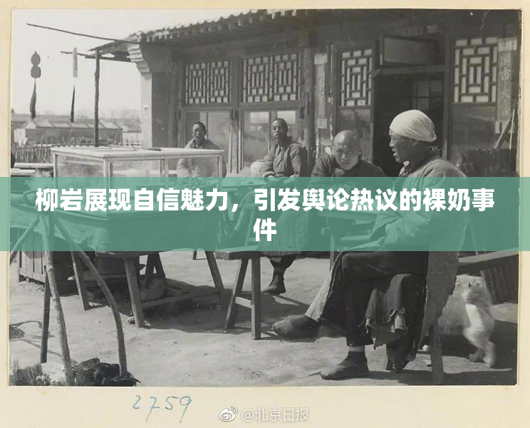 柳岩展现自信魅力，引发舆论热议的裸奶事件