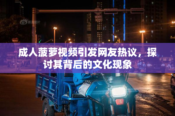 成人菠萝视频引发网友热议，探讨其背后的文化现象