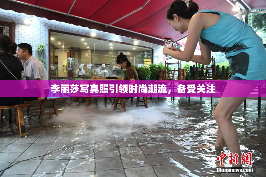 李丽莎写真照引领时尚潮流，备受关注