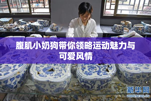 腹肌小奶狗带你领略运动魅力与可爱风情