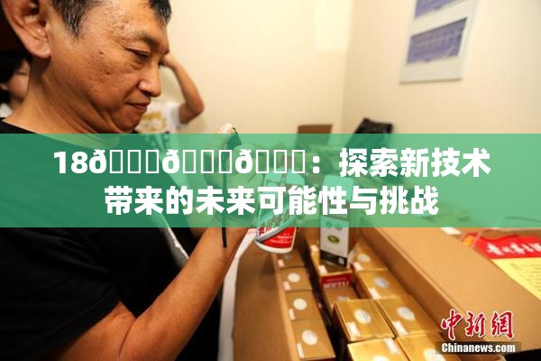 18🔞🍆🍑：探索新技术带来的未来可能性与挑战