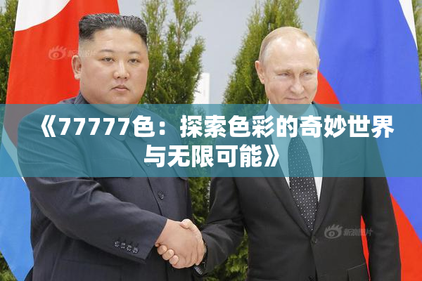 《77777色：探索色彩的奇妙世界与无限可能》