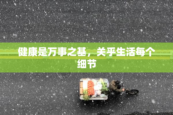 健康是万事之基，关乎生活每个细节