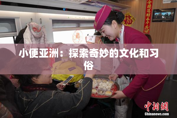 小便亚洲：探索奇妙的文化和习俗