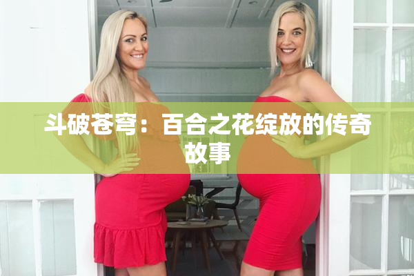 斗破苍穹：百合之花绽放的传奇故事