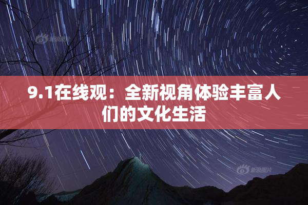 9.1在线观：全新视角体验丰富人们的文化生活