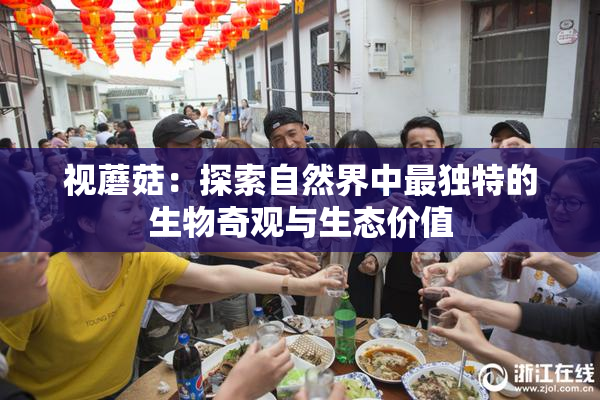 视蘑菇：探索自然界中最独特的生物奇观与生态价值