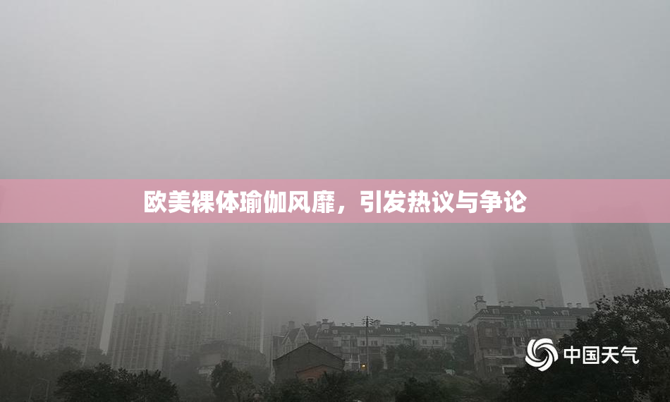 欧美裸体瑜伽风靡，引发热议与争论