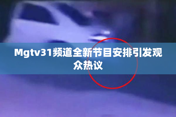 Mgtv31频道全新节目安排引发观众热议